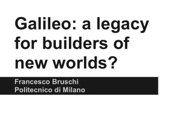 Galileo: a legacy  for builders of  new worlds?  Francesco Bruschi  Politecnico di Milano