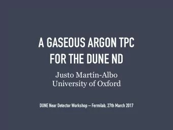 A GASEOUS ARGON TPC   FOR THE DUNE ND  Justo Martn-Albo  University of Oxford  DUNE Near