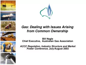 Gas: Dealing with Issues Arising  from Common Ownership  Bill Nagle  Chief Executive,  Australian