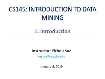CS145: INTRODUCTION TO DATA  MINING  1: Introduction  Instructor: Yizhou Sun  yzsun@cs.ucla.edu