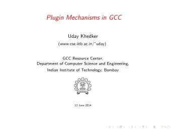Plugin Mechanisms in GCC  Uday Khedker  (www.cse.iitb.ac.in/uday)  GCC Resource Center,