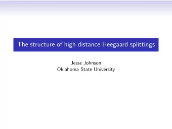 The structure of high distance Heegaard splittings  Jesse Johnson  Oklahoma State University A