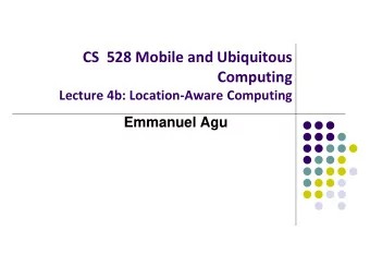 CS  528 Mobile and Ubiquitous  Computing  Lecture 4b: Location-Aware Computing  Emmanuel Agu