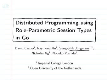 Distributed Programming using  Role-Parametric Session Types  in Go David Castro 1 , Raymond Hu 1 ,