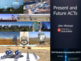 Present and  Future ACTs  Jim Hinton 2 Contents  ACT results/potential discussed in many talks
