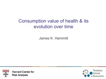 Consumption value of health &amp; its  evolution over time  James K. Hammitt  Harvard  ard Center