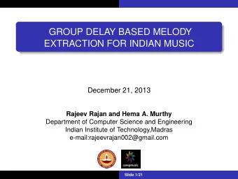 GROUP DELAY BASED MELODY  EXTRACTION FOR INDIAN MUSIC  December 21, 2013  Rajeev Rajan and Hema A.