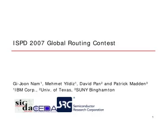ISPD 2007 Global Routing Contest Gi-Joon Nam 1 , Mehmet Yildiz 1 , David Pan 2 and Patrick Madden 3