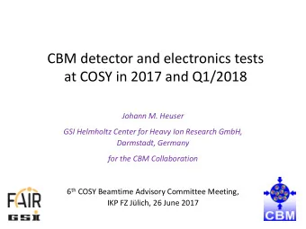 CBM detector and electronics tests  at COSY in 2017 and Q1/2018  Johann M. Heuser  GSI Helmholtz
