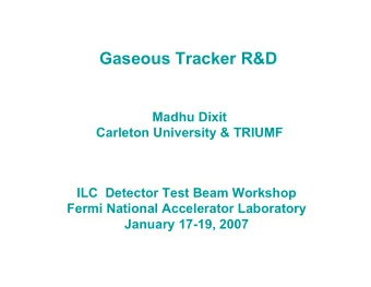 Gaseous Tracker R&amp;D  Madhu Dixit  Carleton University &amp; TRIUMF  ILC  Detector Test Beam