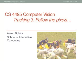 CS 4495 Computer Vision  Tracking 3: Follow the pixels  Aaron Bobick  School of Interactive
