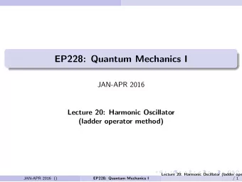 EP228: Quantum Mechanics I  JAN-APR 2016  Lecture 20: Harmonic Oscillator  (ladder operator method)