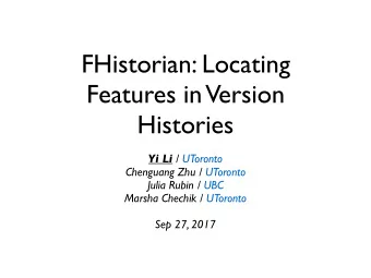 FHistorian: Locating  Features in  Version  Histories Yi Li / UToronto  Chenguang Zhu / UToronto
