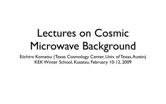 Lectures on Cosmic  Microwave Background  Eiichiro Komatsu (Texas Cosmology Center, Univ. of Texas,