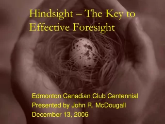 Hindsight  The Key to  Effective Foresight  Edmonton Canadian Club Centennial  Presented by John