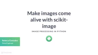 Make images come  alive with scikit-  image  IMAGE P ROCES S IN G IN  P YTH ON  Rebeca Gonzalez