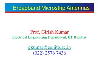 Broadband Microstrip Antennas  Prof. Girish Kumar  Electrical Engineering Department, IIT Bombay