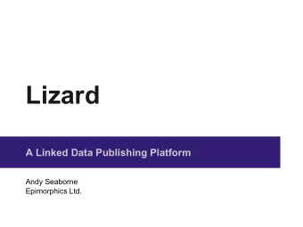 Lizard  A Linked Data Publishing Platform  Andy Seaborne  Epimorphics Ltd.  Outline  The (a) real