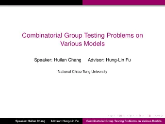 Combinatorial Group Testing Problems on  Various Models  Speaker: Huilan Chang  Advisor: Hung-Lin