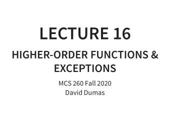 LECTURE 16  HIGHER-ORDER FUNCTIONS &amp;  EXCEPTIONS  MCS 260 Fall 2020  David Dumas  /  REMINDERS