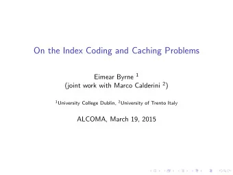 On the Index Coding and Caching Problems Eimear Byrne 1 (joint work with Marco Calderini 2 ) 1