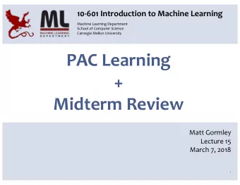 PAC Learning  +  Midterm Review  Matt Gormley  Lecture 15  March 7, 2018  1  ML Big Picture