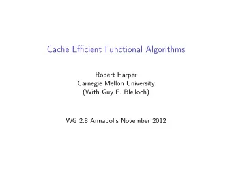 Cache Efficient Functional Algorithms  Robert Harper  Carnegie Mellon University  (With Guy E.