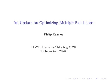 An Update on Optimizing Multiple Exit Loops  Philip Reames  LLVM Developers Meeting 2020