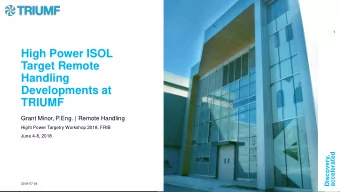 High Power ISOL  Target Remote  Handling  Developments at  TRIUMF  Grant Minor, P.Eng. | Remote