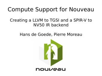 Compute Support for Nouveau  Creating a LLVM to TGSI and a SPIR-V to  NV50 IR backend  Hans de