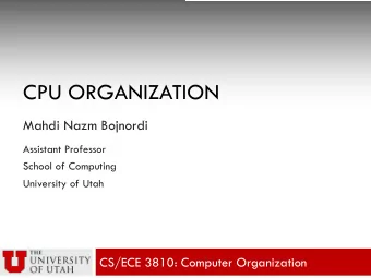 CPU ORGANIZATION  Mahdi Nazm Bojnordi  Assistant Professor  School of Computing  University of Utah