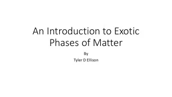 An Introduction to Exotic  Phases of Matter  By  Tyler D Ellison  Outline  1. Vague statements