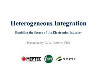 Heterogeneous Integration  Enabling the future of the Electronics Industry  Presented by W. R.