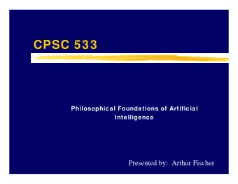 CPSC 533  Philosophical Foundations of Artificial  Intelligence  Presented by:  Arthur Fischer