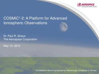 COSMIC*-2: A Platform for Advanced  Ionospheric Observations  Dr. Paul R. Straus  The Aerospace