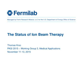 The Status of Ion Beam Therapy  Thomas Kroc PASI 2015  Working Group 3, Medical Applications
