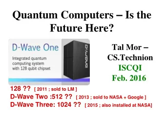 Future Here? Tal Mor   CS.Technion  ISCQI Feb. 2016 128 ?? [ 2011 ; sold to LM ] D-Wave Two :512
