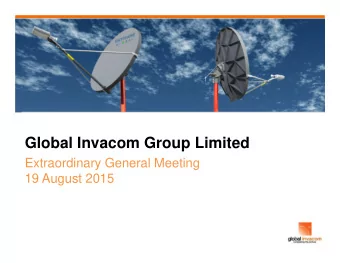 Global Invacom Group Limited  Extraordinary General Meeting  19 August 2015  Agenda  1. Overview