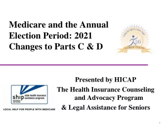 Changes to Parts C &amp; D  Presented by HICAP  The Health Insurance Counseling  and Advocacy