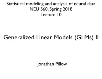 Generalized Linear Models (GLMs) II  Jonathan Pillow  1  &lt;latexit