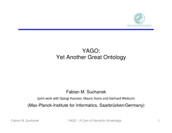 YAGO:  Yet Another Great Ontology  Fabian M. Suchanek (joint work with Gjergji Kasneci, Mauro Sozio