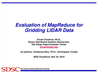 Evaluation of MapReduce for  Gridding LIDAR Data  Sriram Krishnan, Ph.D.,  Senior Distributed