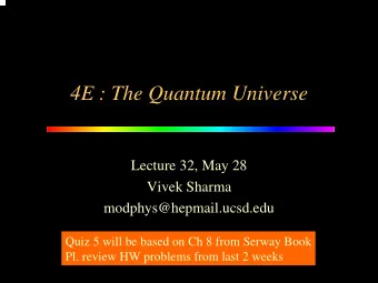 4E : The Quantum Universe  Lecture 32, May 28  Vivek Sharma  modphys@hepmail.ucsd.edu  Quiz 5 will