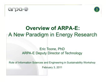 Overview of ARPA-E: A New Paradigm in Energy Research  Eric Toone, PhD  ARPA-E Deputy Director of