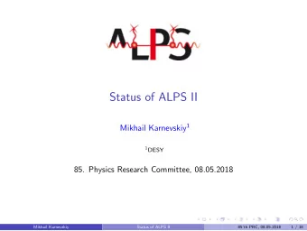 Status of ALPS II Mikhail Karnevskiy 1 1 DESY  85. Physics Research Committee, 08.05.2018  Mikhail