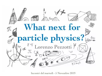 What next for  particle physics?  Lorenzo Pezzotti  Incontri del marted - 5 Novembre 2019  Basic