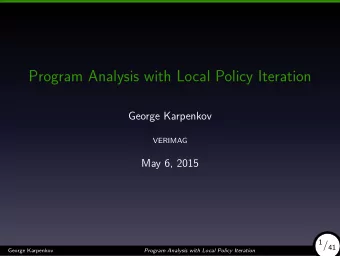 Program Analysis with Local Policy Iteration  George Karpenkov  VERIMAG  May 6, 2015  George