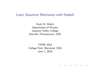 Learn Quantum Mechanics with Haskell  Scott N. Walck  Department of Physics  Lebanon Valley College