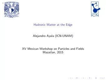 Hadronic Matter at the Edge  Alejandro Ayala (ICN-UNAM)  XV Mexican Workshop on Particles and