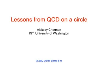 Lessons from QCD on a circle  Aleksey Cherman  INT, University of Washington  SEWM 2018, Barcelona